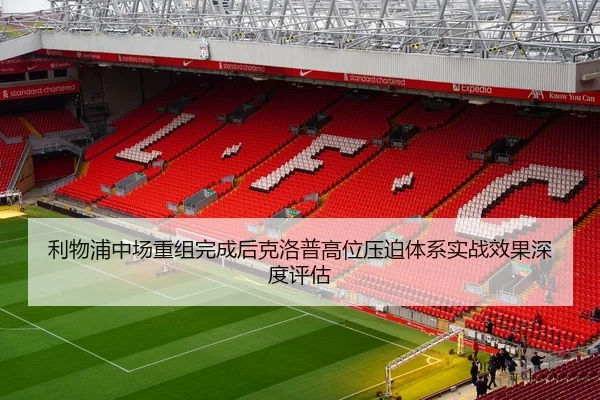 利物浦中场重组完成后克洛普高位压迫体系实战效果深度评估