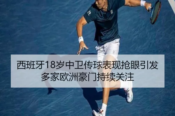 西班牙18岁中卫传球表现抢眼引发多家欧洲豪门持续关注