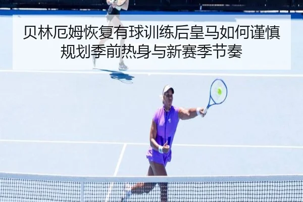 贝林厄姆恢复有球训练后皇马如何谨慎规划季前热身与新赛季节奏